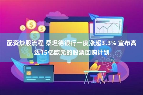 配资炒股流程 桑坦德银行一度涨超3.3% 宣布高达15亿欧元的股票回购计划