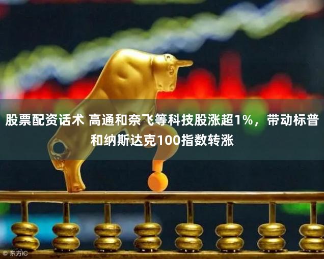 股票配资话术 高通和奈飞等科技股涨超1%，带动标普和纳斯达克100指数转涨