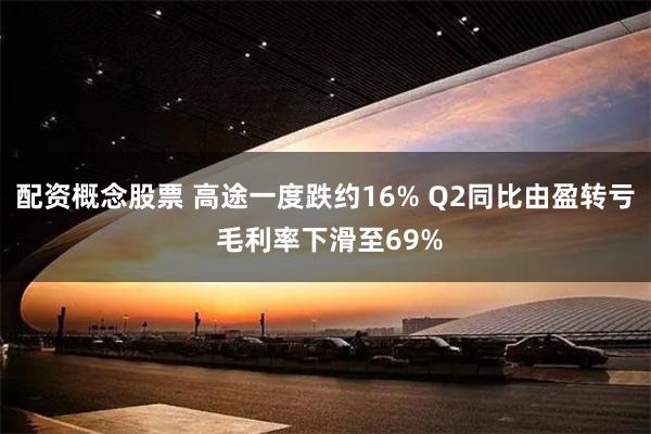 配资概念股票 高途一度跌约16% Q2同比由盈转亏 毛利率下滑至69%