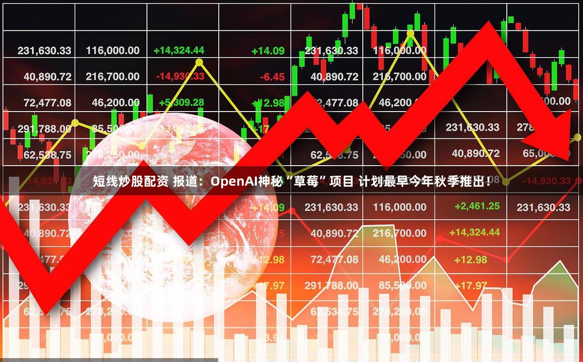 短线炒股配资 报道：OpenAI神秘“草莓”项目 计划最早今年秋季推出！