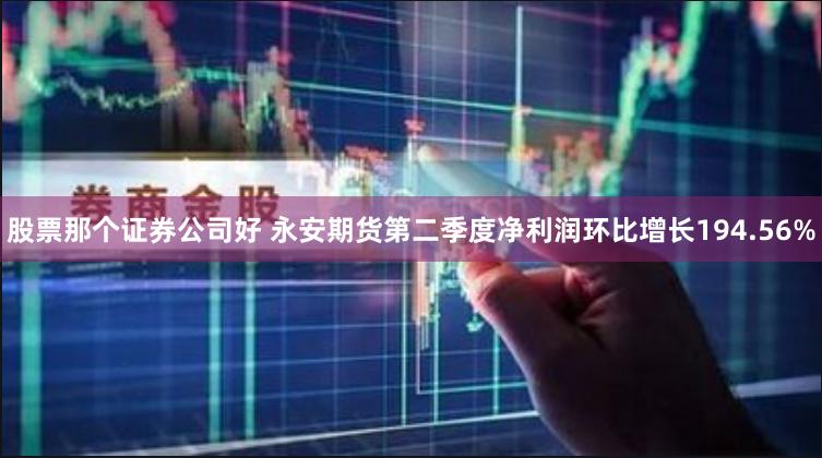 股票那个证券公司好 永安期货第二季度净利润环比增长194.56%