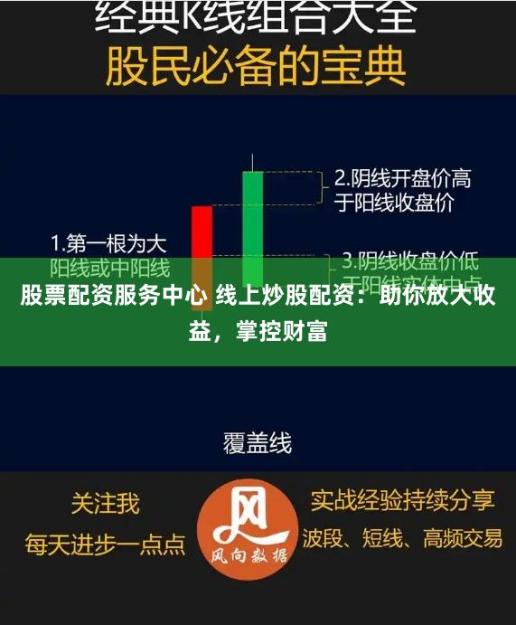 股票配资服务中心 线上炒股配资：助你放大收益，掌控财富