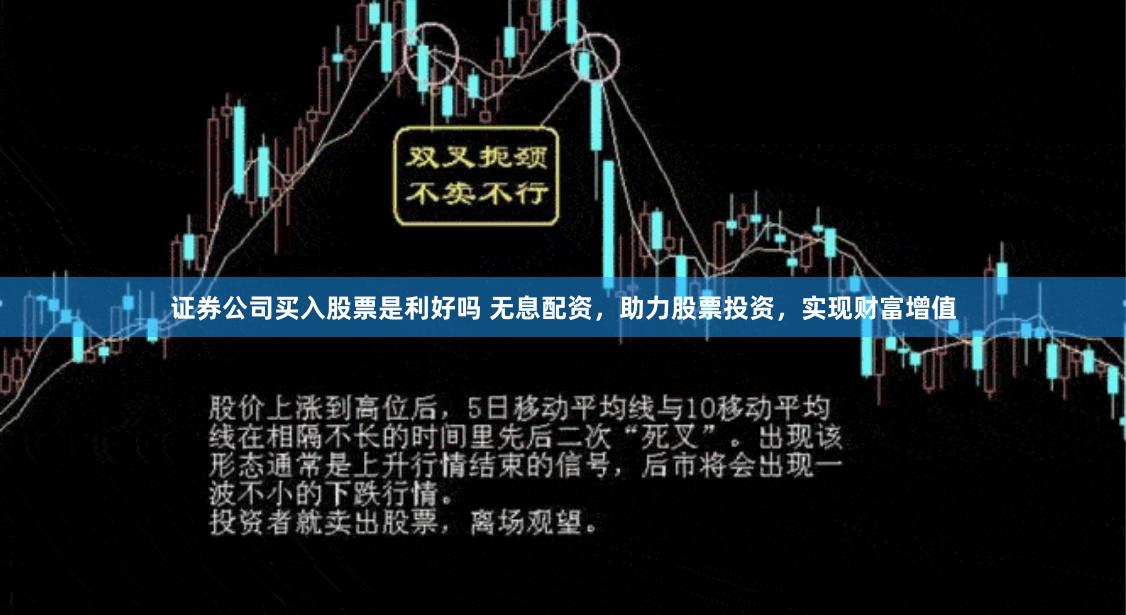 证券公司买入股票是利好吗 无息配资,助力股票投资,实现财富增值