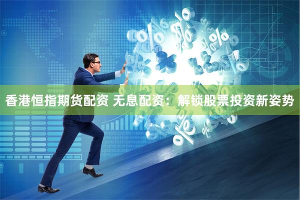 香港恒指期货配资 无息配资：解锁股票投资新姿势