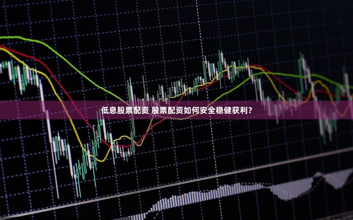 低息股票配资 股票配资如何安全稳健获利？
