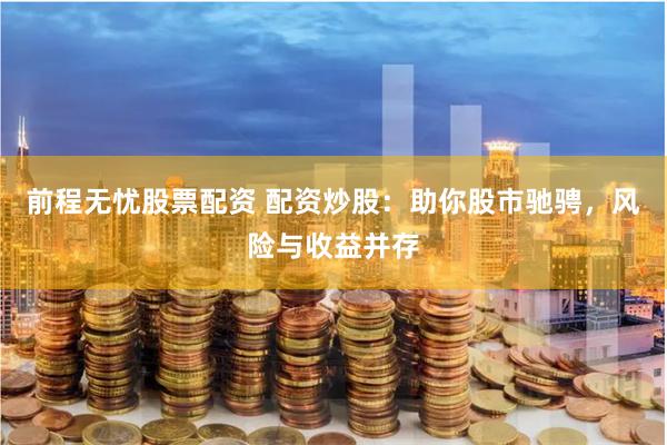 前程无忧股票配资 配资炒股：助你股市驰骋，风险与收益并存