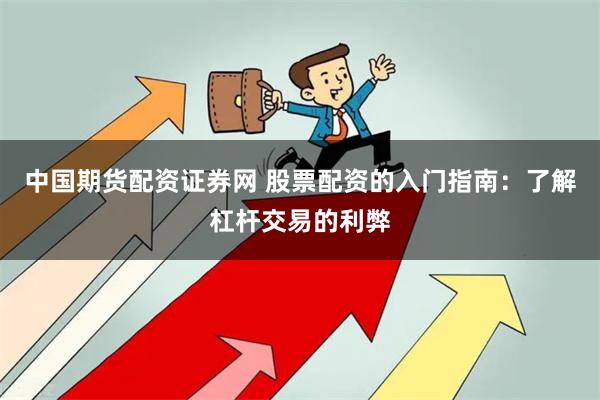 中国期货配资证券网 股票配资的入门指南:了解杠杆交易的利弊