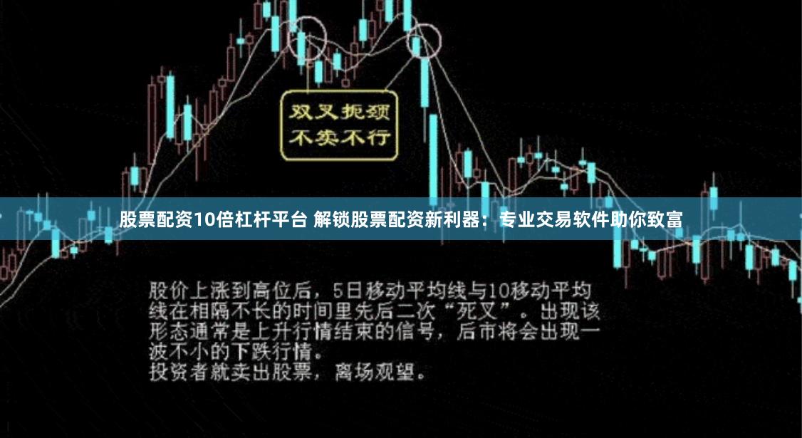 股票配资10倍杠杆平台 解锁股票配资新利器：专业交易软件助你致富