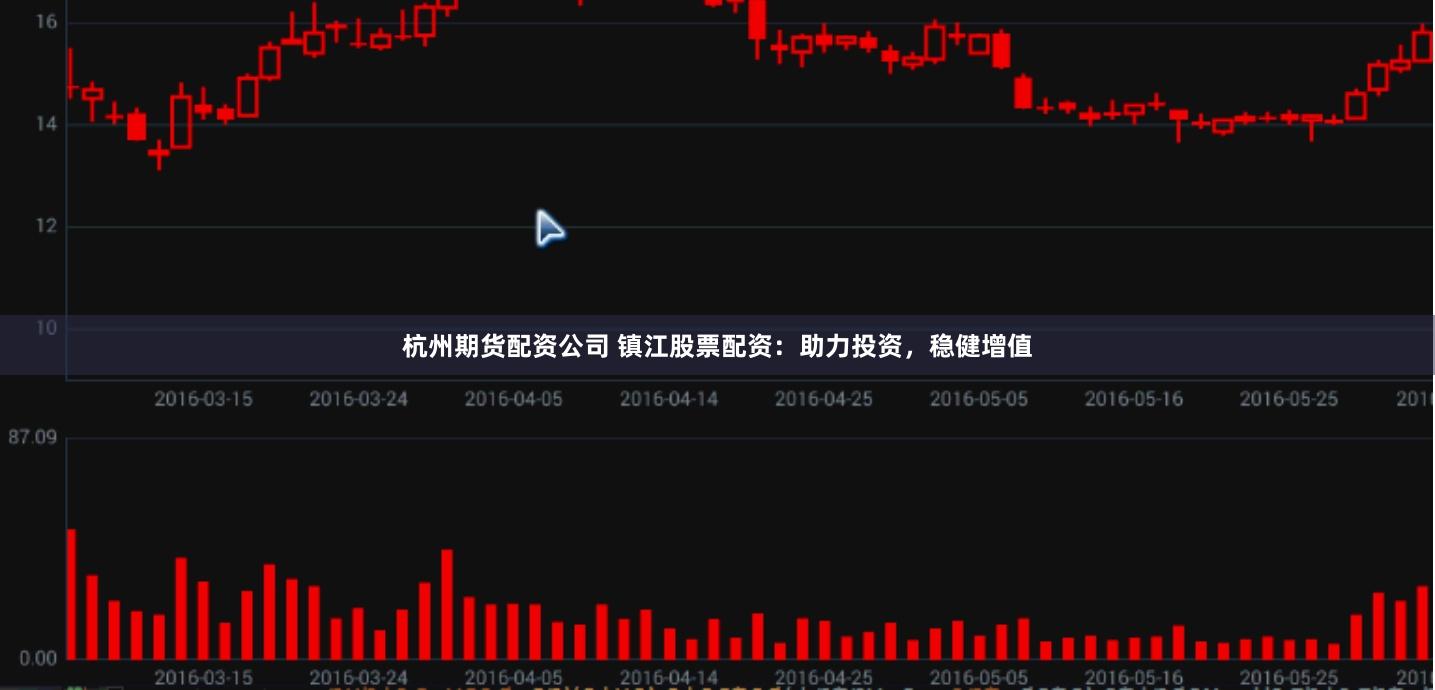 杭州期货配资公司 镇江股票配资：助力投资，稳健增值