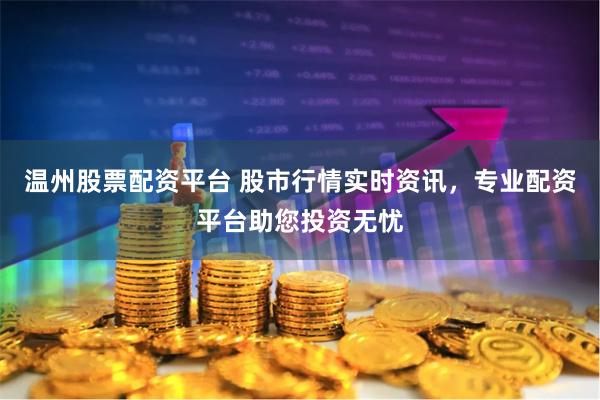温州股票配资平台 股市行情实时资讯，专业配资平台助您投资无忧