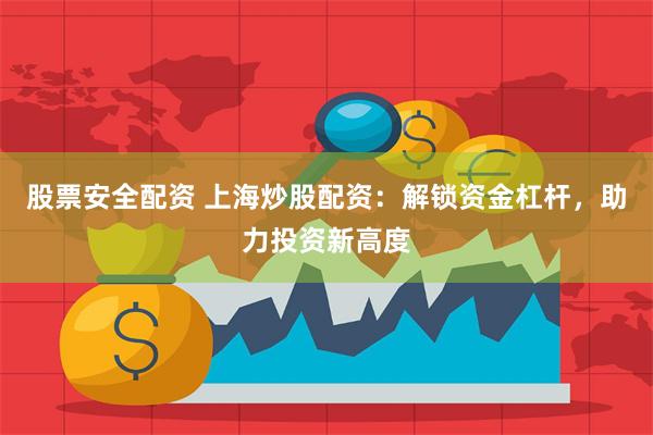 股票安全配资 上海炒股配资：解锁资金杠杆，助力投资新高度