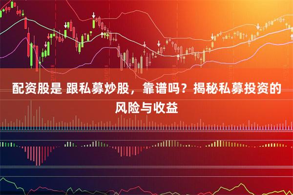 配资股是 跟私募炒股，靠谱吗？揭秘私募投资的风险与收益