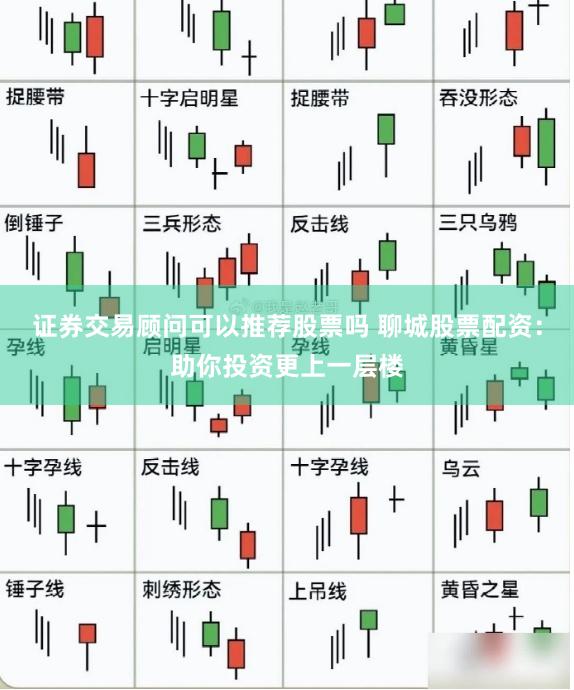 证券交易顾问可以推荐股票吗 聊城股票配资:助你投资更上一层楼
