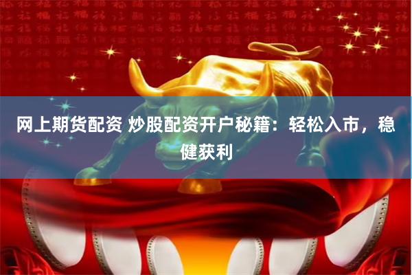 网上期货配资 炒股配资开户秘籍：轻松入市，稳健获利