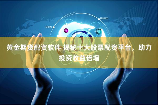 黄金期货配资软件 揭秘十大股票配资平台，助力投资收益倍增