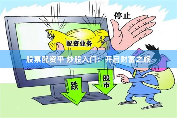股票配资平 炒股入门：开启财富之旅
