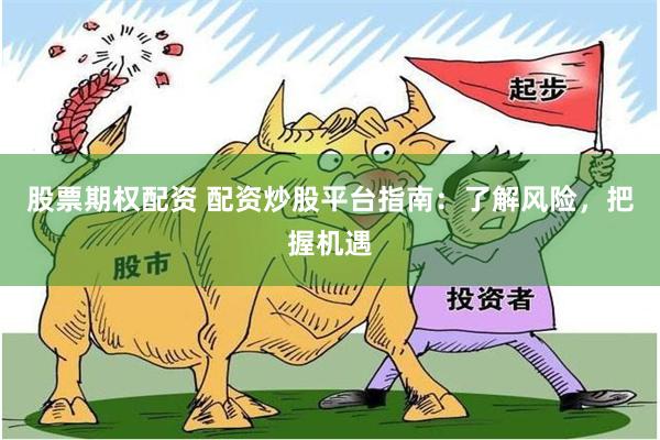 股票期权配资 配资炒股平台指南：了解风险，把握机遇