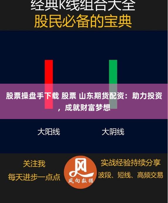 股票操盘手下载 股票 山东期货配资：助力投资，成就财富梦想