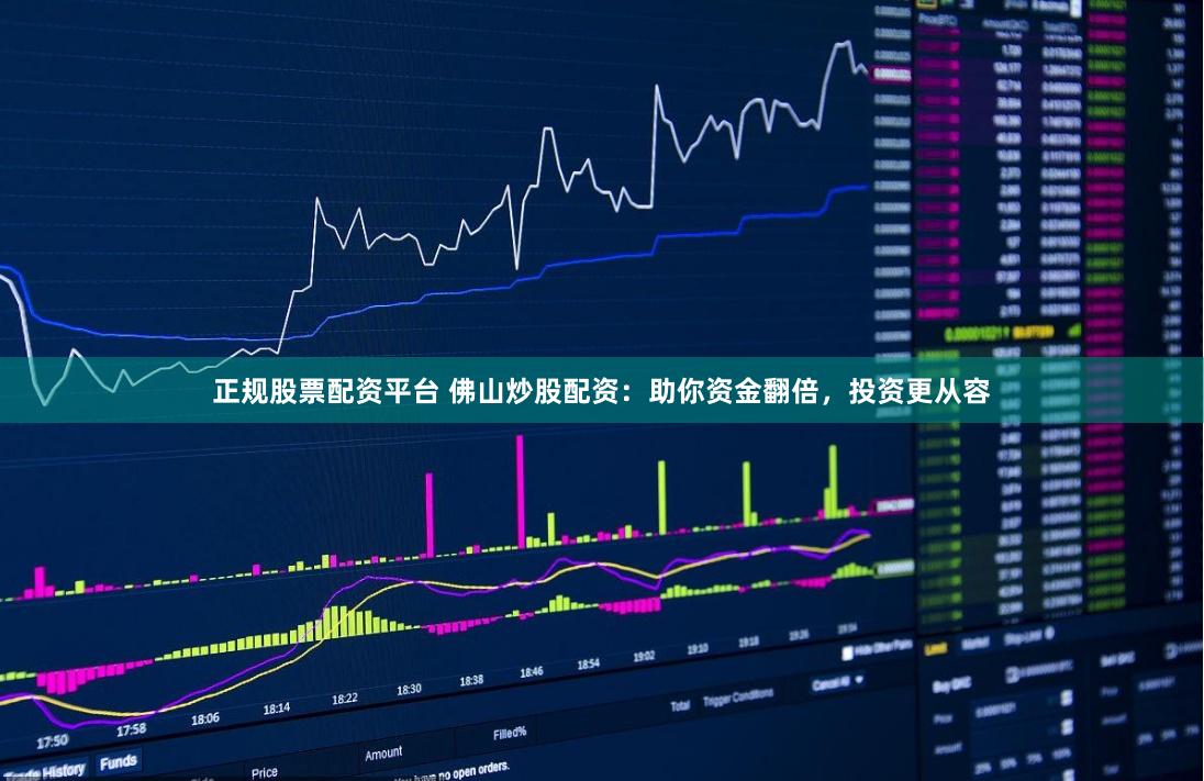 正规股票配资平台 佛山炒股配资:助你资金翻倍,投资更从容