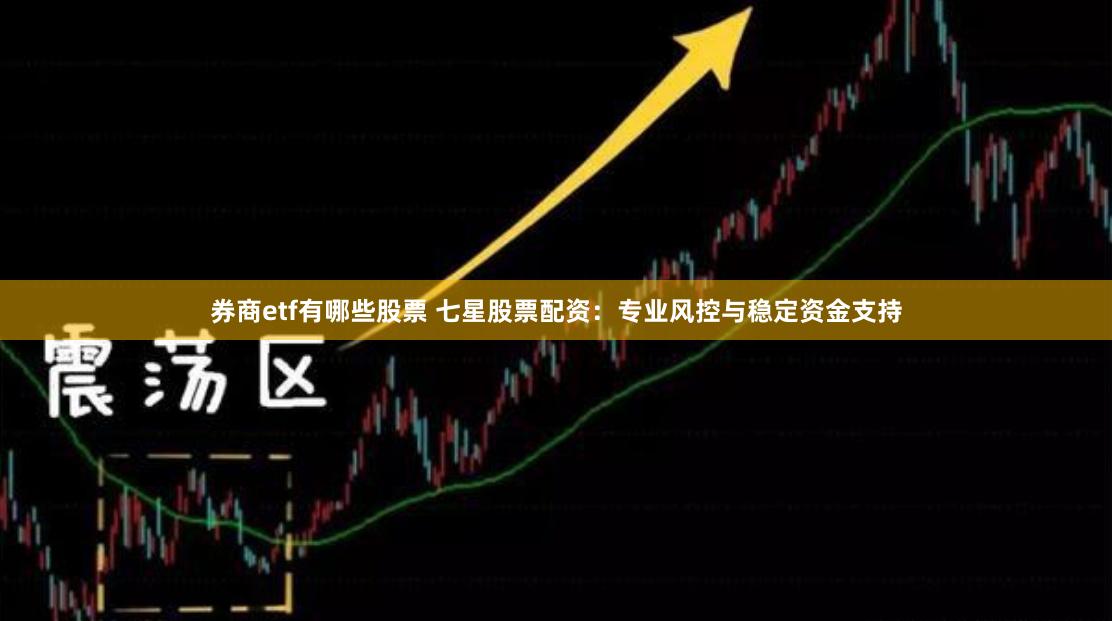 券商etf有哪些股票 七星股票配资：专业风控与稳定资金支持