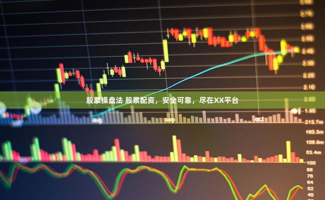 股票操盘法 股票配资，安全可靠，尽在XX平台