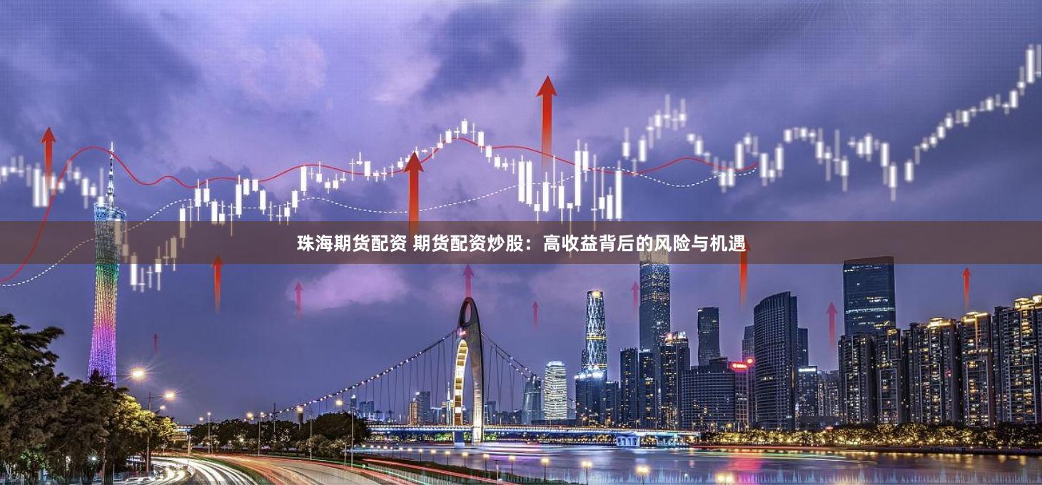 珠海期货配资 期货配资炒股：高收益背后的风险与机遇