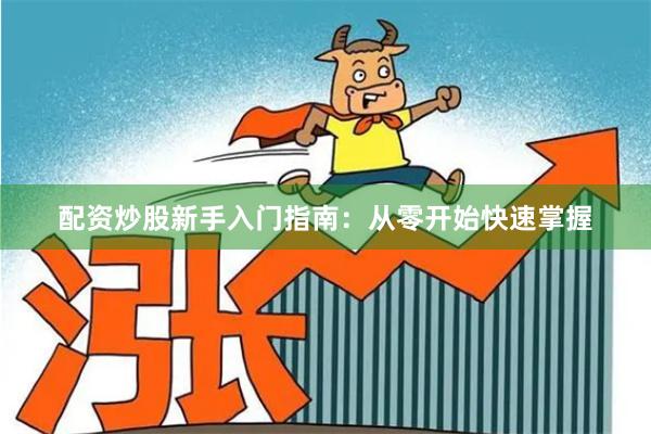 配资炒股新手入门指南：从零开始快速掌握