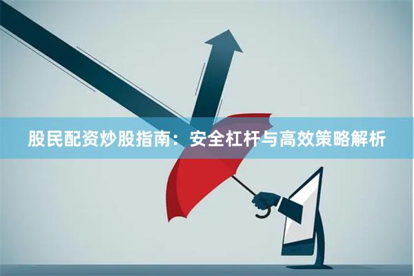 股民配资炒股指南：安全杠杆与高效策略解析