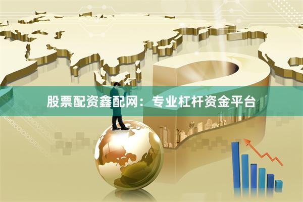 股票配资鑫配网：专业杠杆资金平台