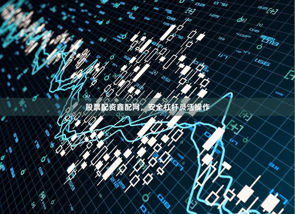 股票配资鑫配网，安全杠杆灵活操作