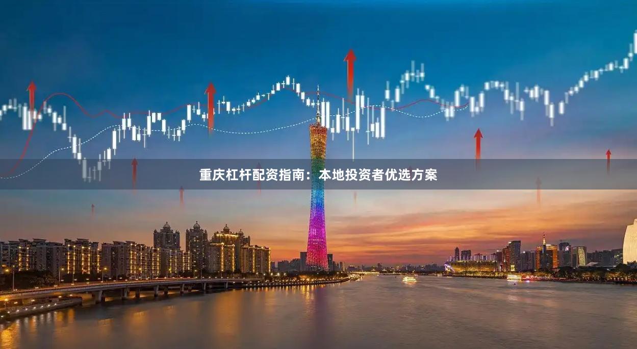 重庆杠杆配资指南：本地投资者优选方案