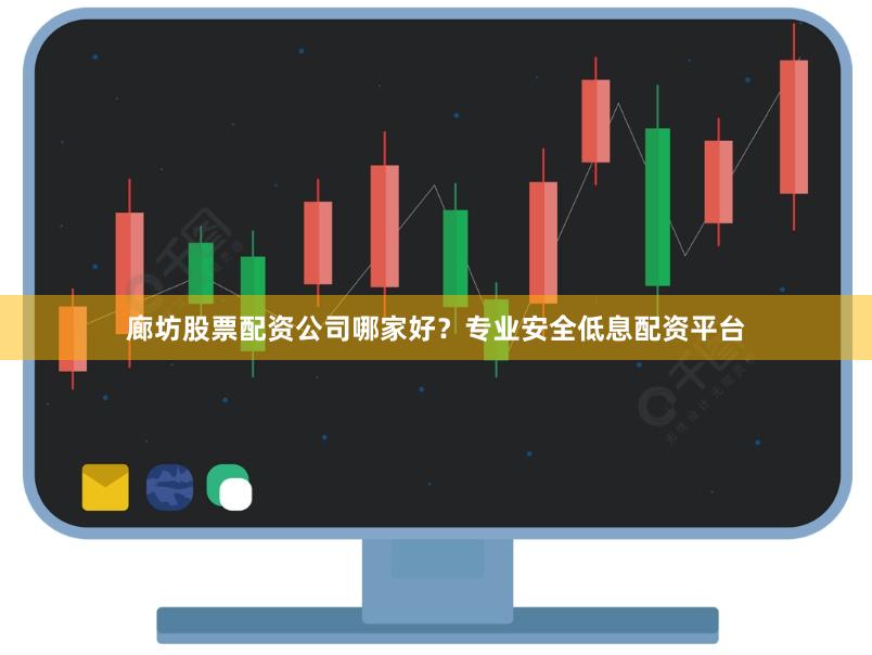 廊坊股票配资公司哪家好？专业安全低息配资平台