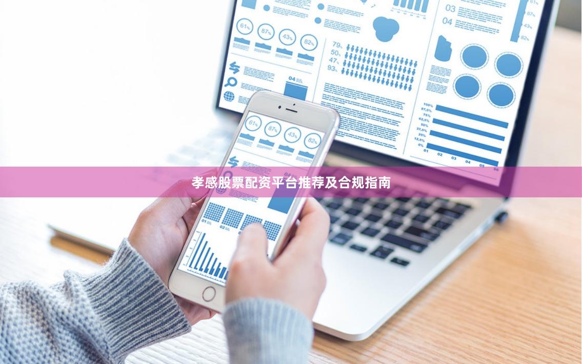 孝感股票配资平台推荐及合规指南