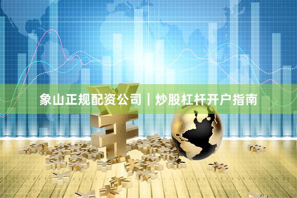 象山正规配资公司｜炒股杠杆开户指南