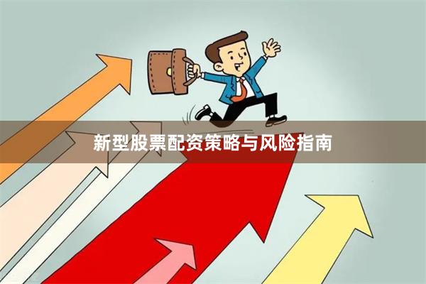 新型股票配资策略与风险指南