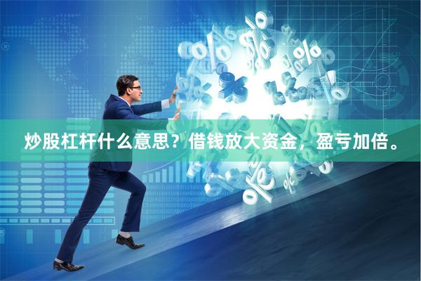 炒股杠杆什么意思？借钱放大资金，盈亏加倍。