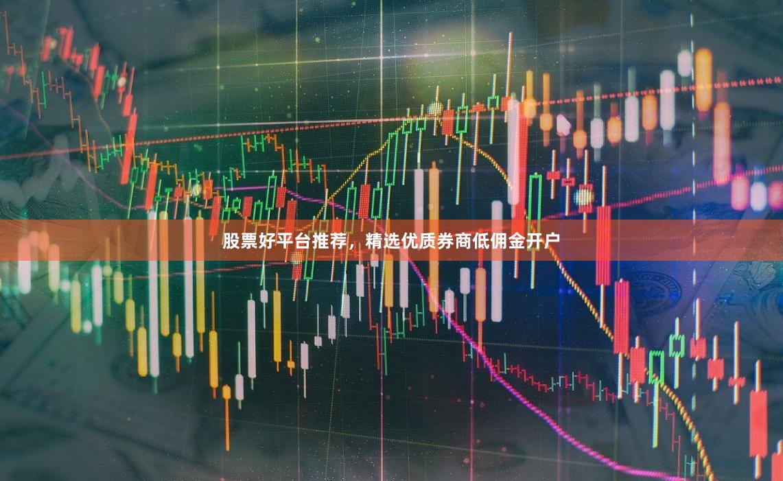 股票好平台推荐,精选优质券商低佣金开户