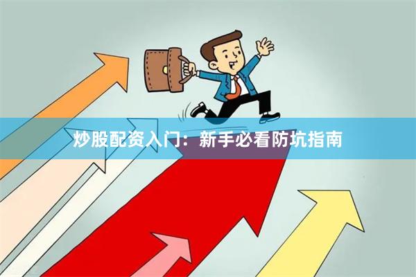 炒股配资入门：新手必看防坑指南