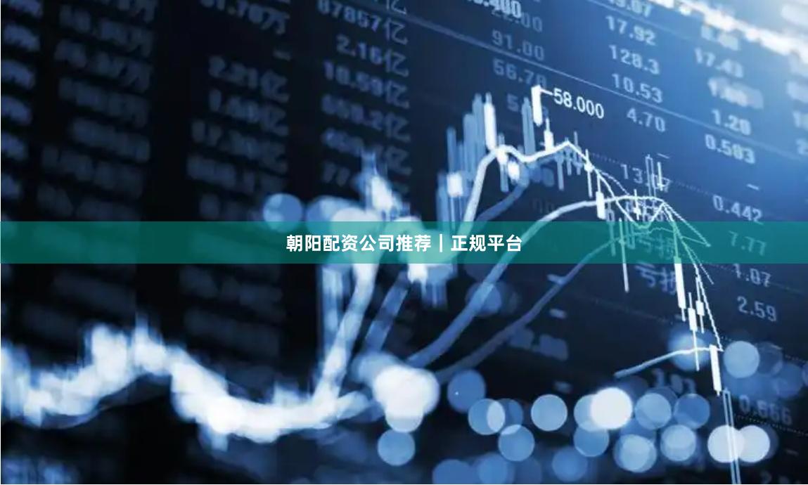 朝阳配资公司推荐｜正规平台