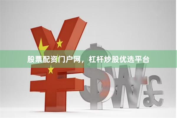 股票配资门户网，杠杆炒股优选平台