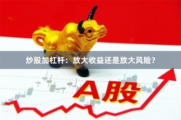 炒股加杠杆：放大收益还是放大风险？