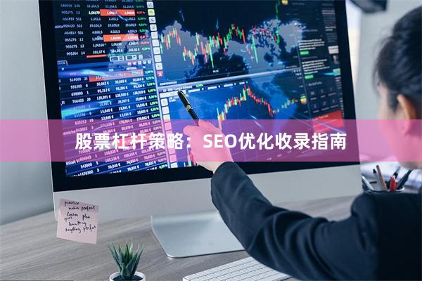 股票杠杆策略：SEO优化收录指南
