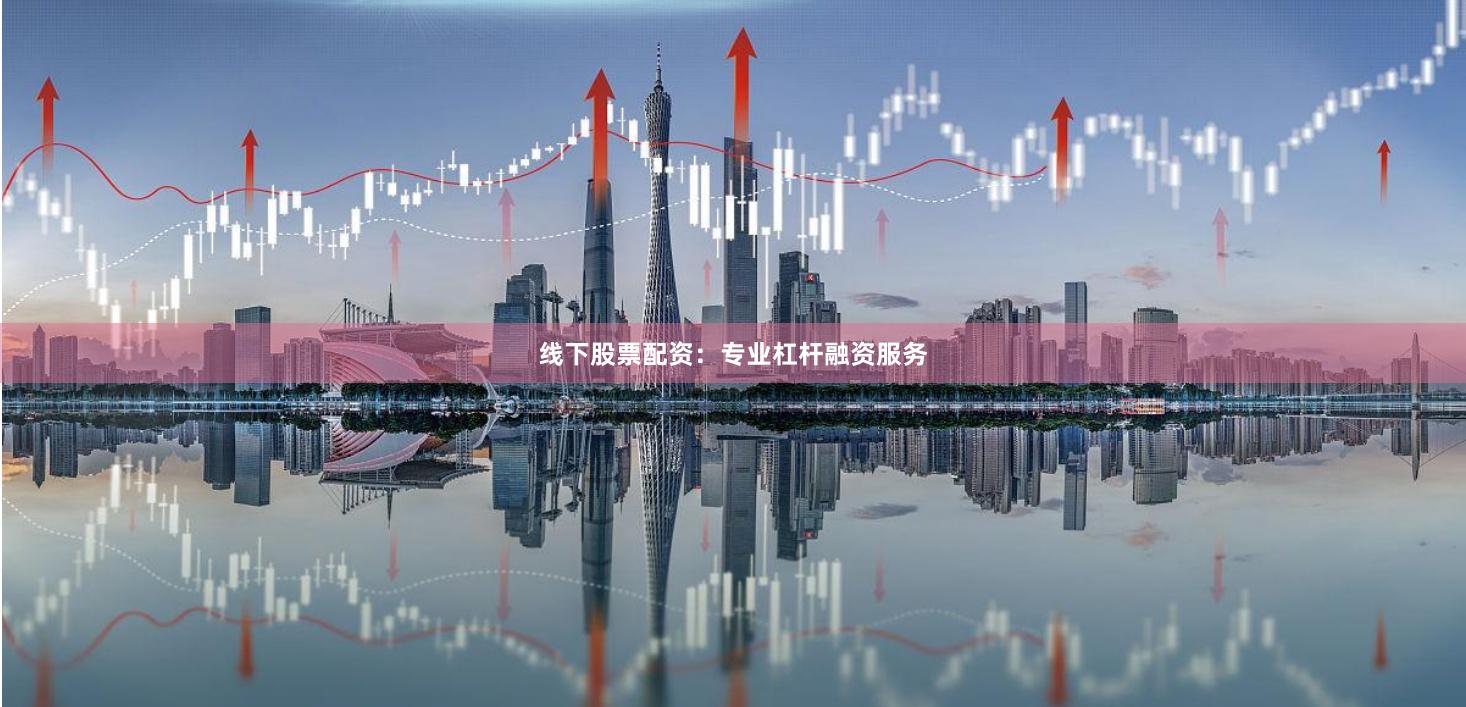 线下股票配资：专业杠杆融资服务