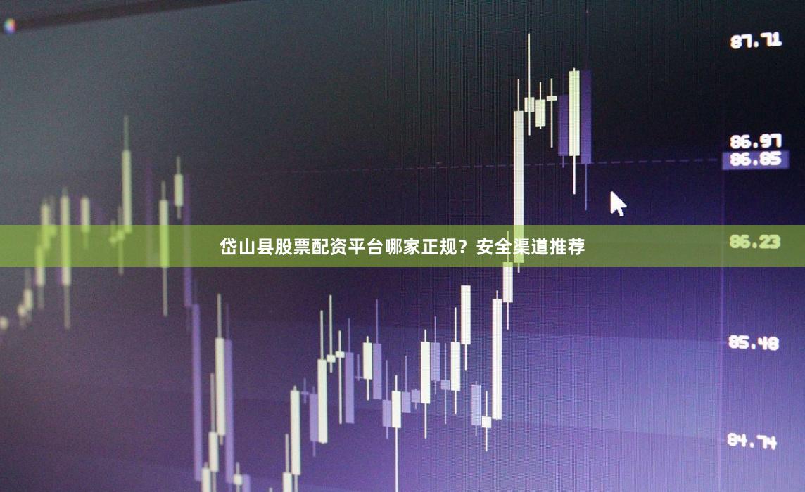 岱山县股票配资平台哪家正规？安全渠道推荐