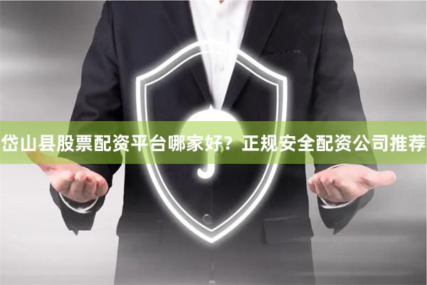 岱山县股票配资平台哪家好？正规安全配资公司推荐
