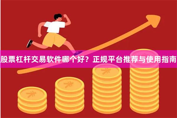 股票杠杆交易软件哪个好？正规平台推荐与使用指南