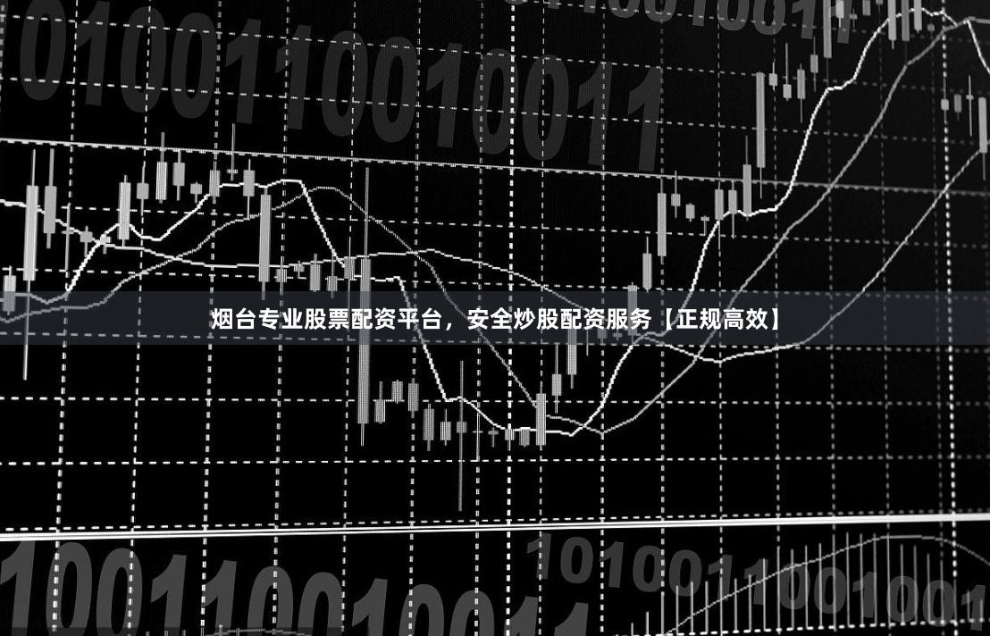 烟台专业股票配资平台，安全炒股配资服务【正规高效】