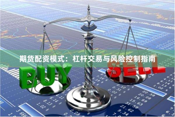 期货配资模式：杠杆交易与风险控制指南