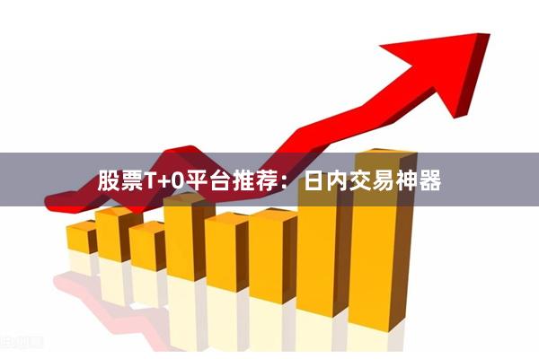 股票T+0平台推荐：日内交易神器