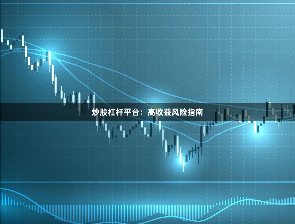 炒股杠杆平台：高收益风险指南